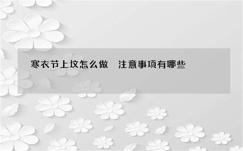 寒衣节上坟怎么做 注意事项有哪些